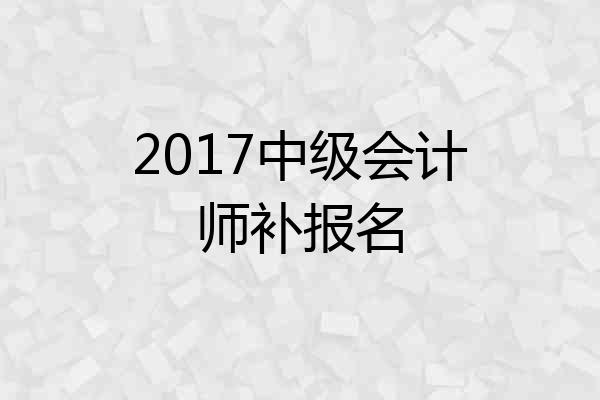 2017中级会计师补报名