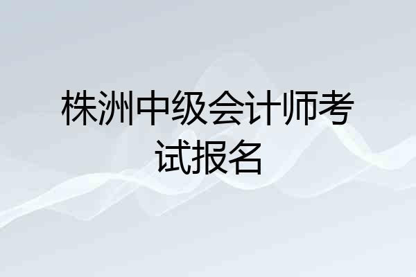 株洲中级会计师考试报名