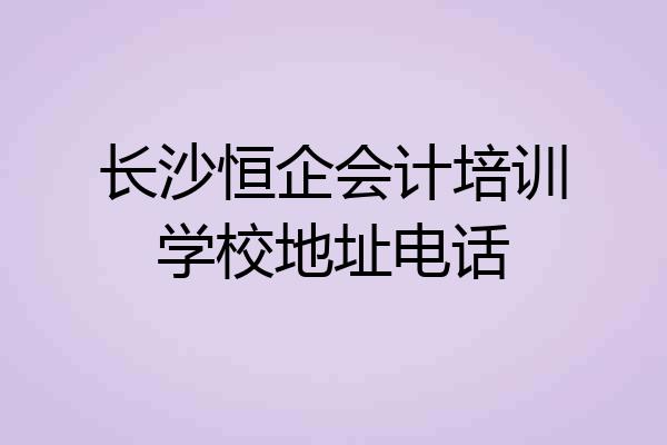 长沙恒企会计培训学校地址电话