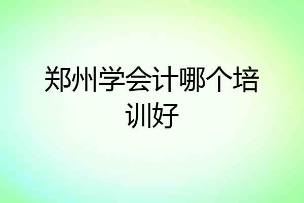 郑州学会计哪个培训好