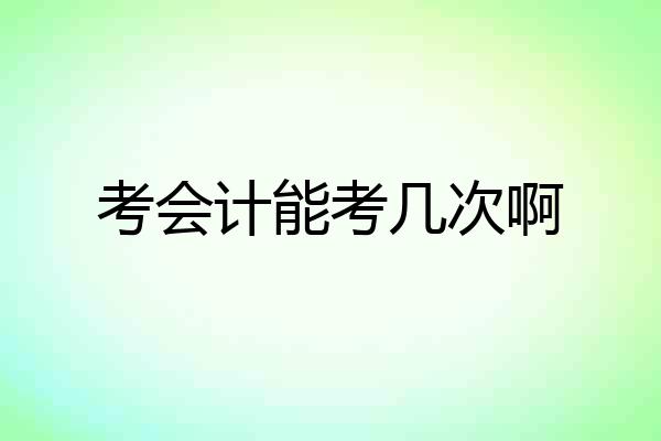 考会计能考几次啊
