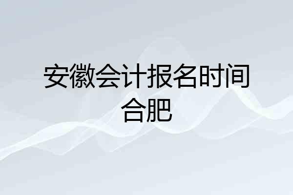 安徽会计报名时间合肥
