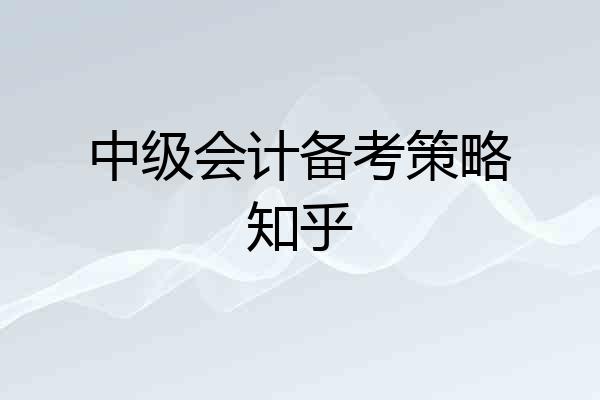 中级会计备考策略知乎