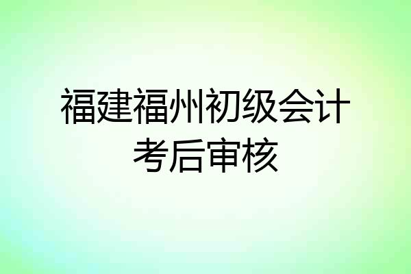 福建福州初级会计考后审核