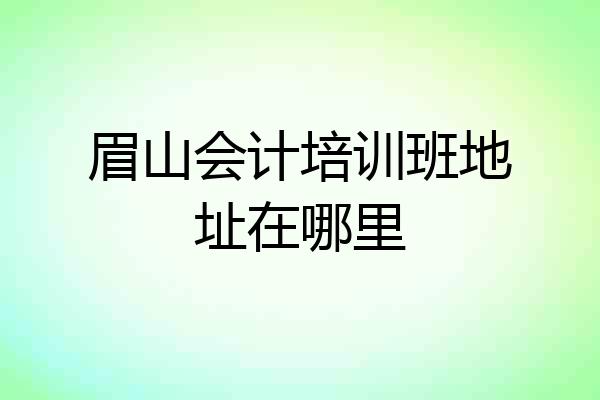 眉山会计培训班地址在哪里