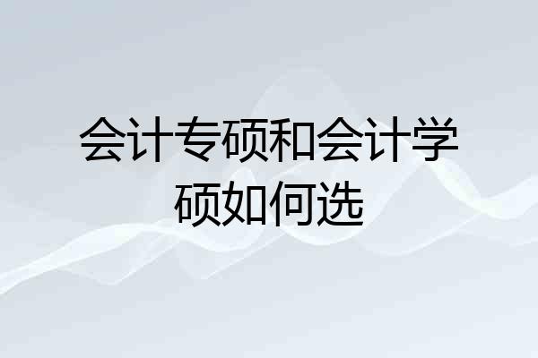 会计专硕和会计学硕如何选