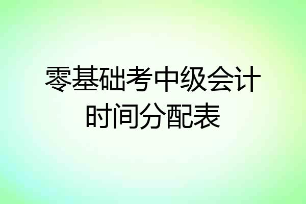 零基础考中级会计时间分配表