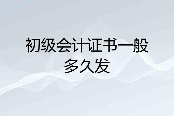 初级会计证书一般多久发