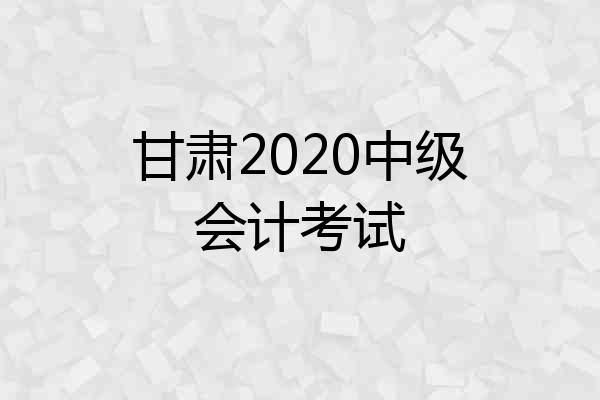 甘肃2020中级会计考试