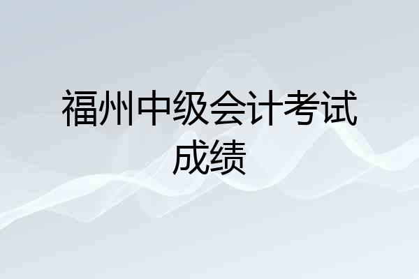 福州中级会计考试成绩