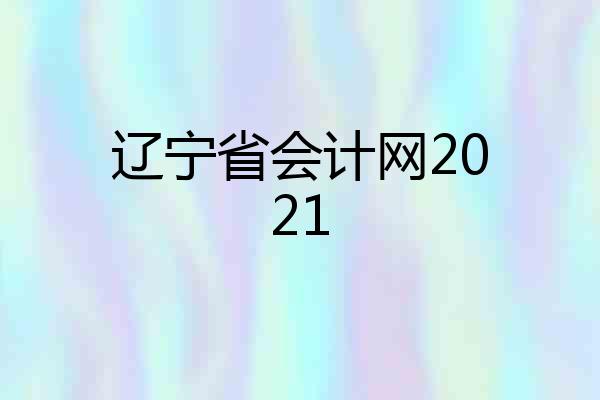 辽宁省会计网2021