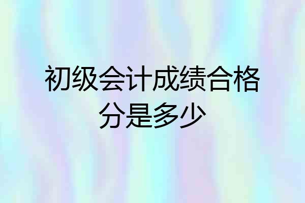 初级会计成绩合格分是多少