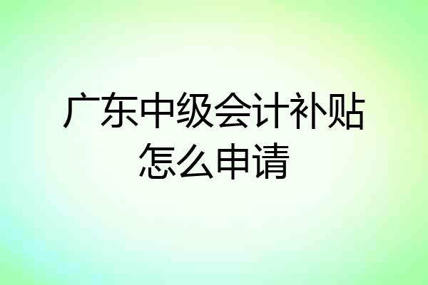 广东中级会计补贴怎么申请