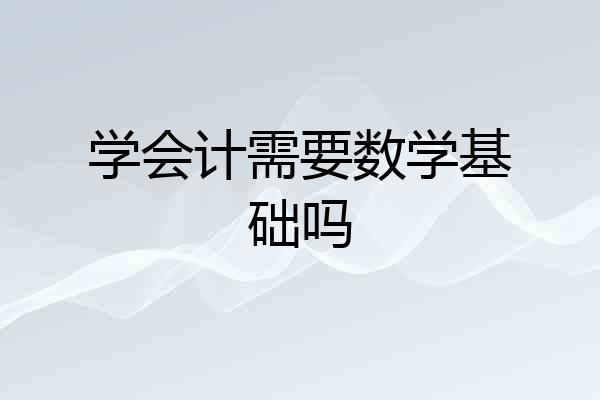 学会计需要数学基础吗