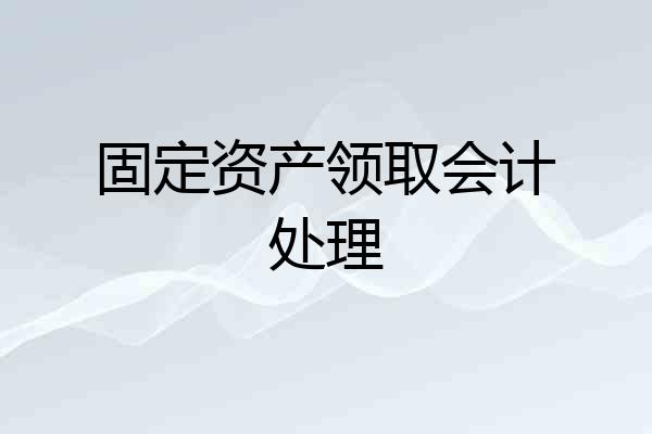 固定资产领取会计处理