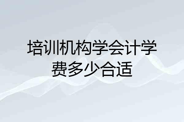 培训机构学会计学费多少合适