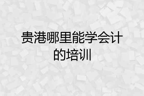 贵港哪里能学会计的培训