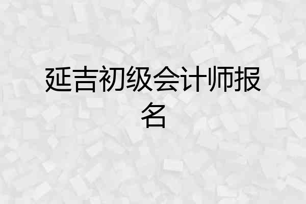 延吉初级会计师报名