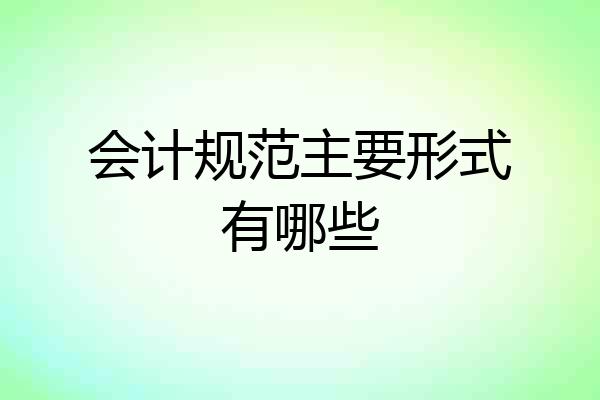 会计规范主要形式有哪些
