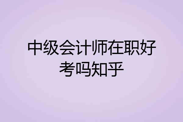 中级会计师在职好考吗知乎