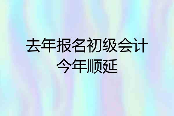 去年报名初级会计今年顺延