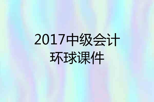 2017中级会计环球课件