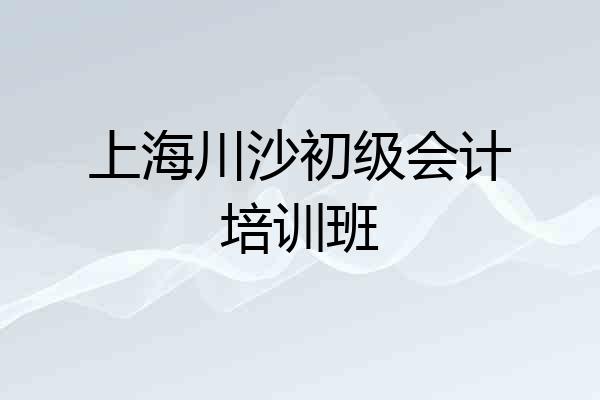 上海川沙初级会计培训班