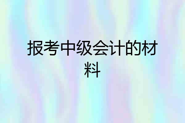 报考中级会计的材料