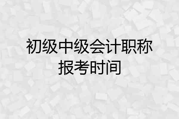初级中级会计职称报考时间
