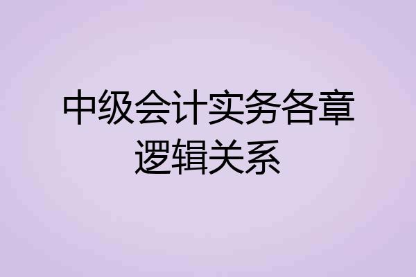 中级会计实务各章逻辑关系