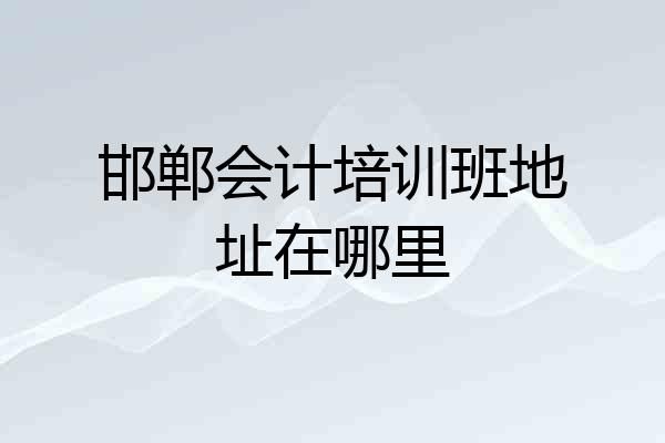 邯郸会计培训班地址在哪里