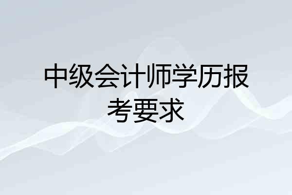 中级会计师学历报考要求