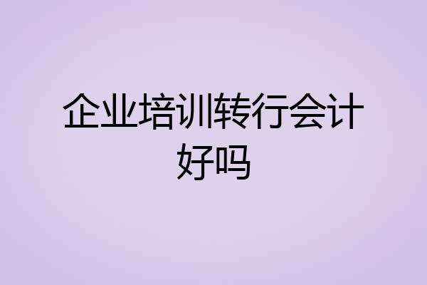 企业培训转行会计好吗