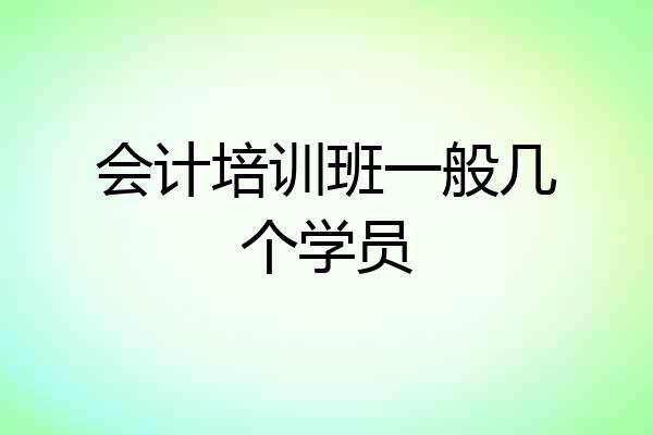 会计培训班一般几个学员