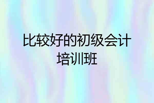 比较好的初级会计培训班