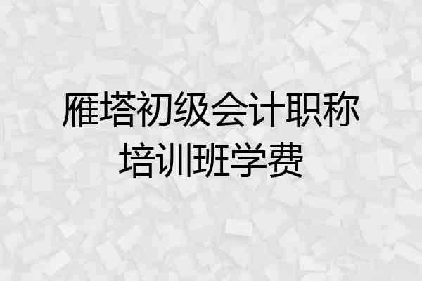雁塔初级会计职称培训班学费