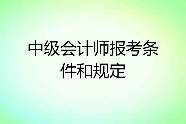 中级会计师报考条件和规定