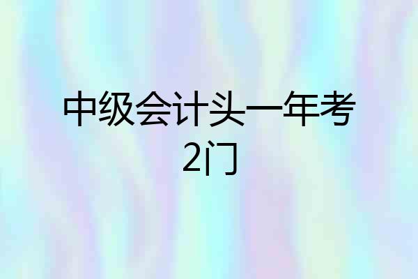 中级会计头一年考2门