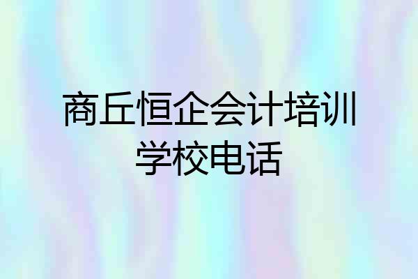 商丘恒企会计培训学校电话