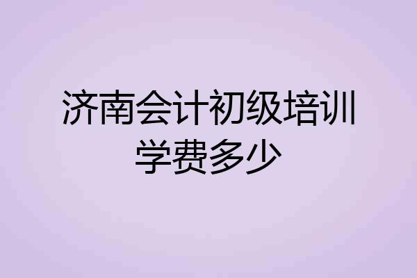 济南会计初级培训学费多少