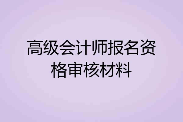 高级会计师报名资格审核材料