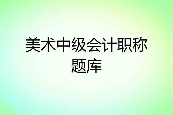 美术中级会计职称题库