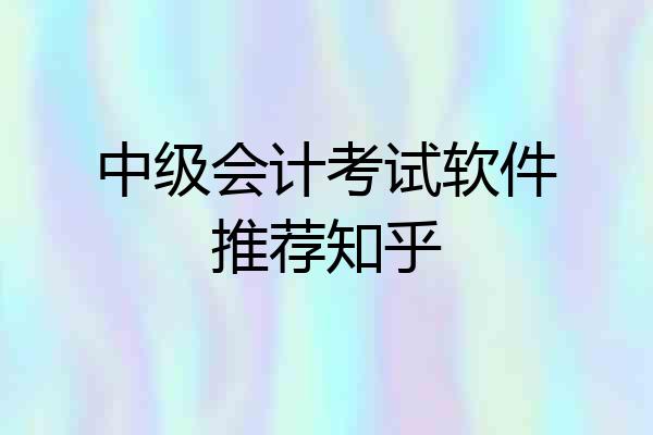 中级会计考试软件推荐知乎