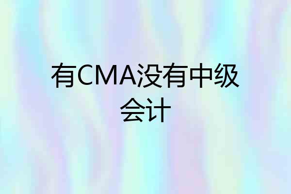 有CMA没有中级会计
