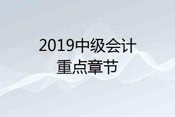 2019中级会计重点章节