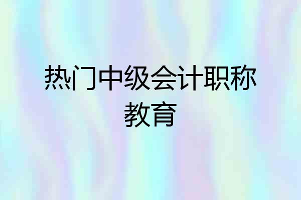 热门中级会计职称教育