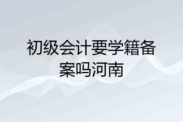 初级会计要学籍备案吗河南