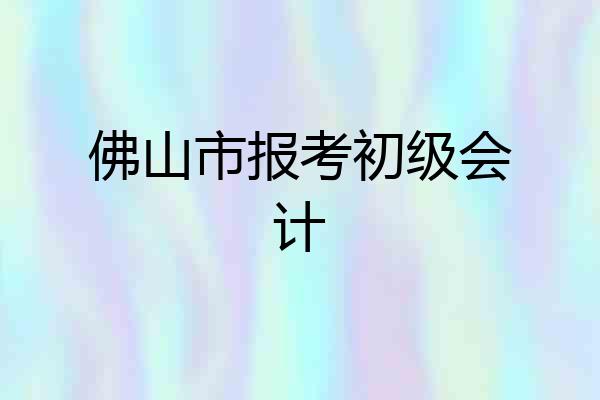 佛山市报考初级会计