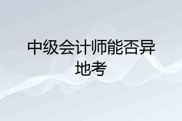 中级会计师能否异地考