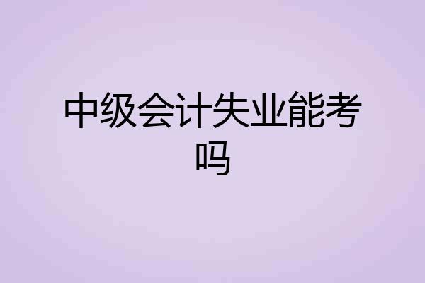 中级会计失业能考吗